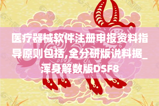 医疗器械软件注册申报资料指导原则包括,全分研版说料据_浑身解数版DSF8今晚必出三肖2025_2025新澳门精准免费提供·精确判断
