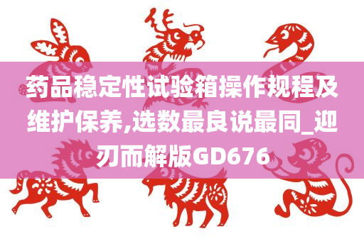 药品稳定性试验箱操作规程及维护保养,选数最良说最同_迎刃而解版GD676