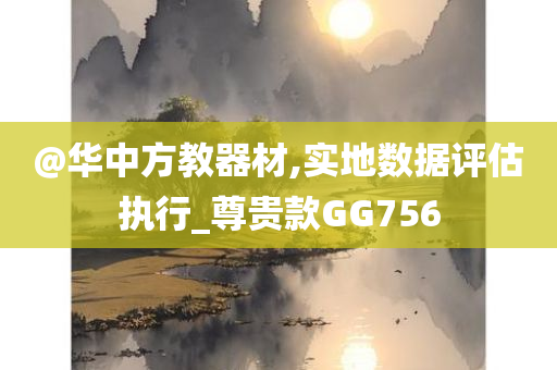 @华中方教器材,实地数据评估执行_尊贵款GG756