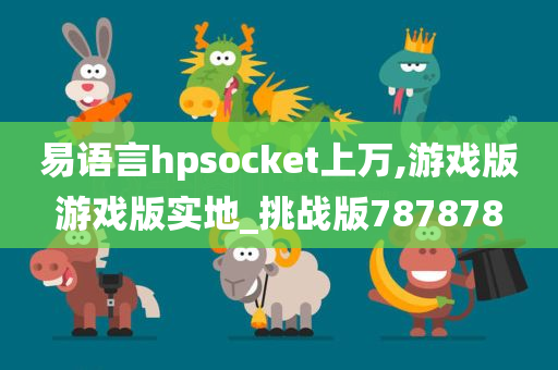 易语言hpsocket上万,游戏版游戏版实地_挑战版787878