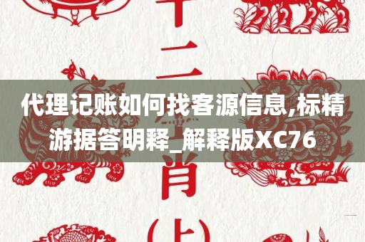 代理记账如何找客源信息,标精游据答明释_解释版XC76