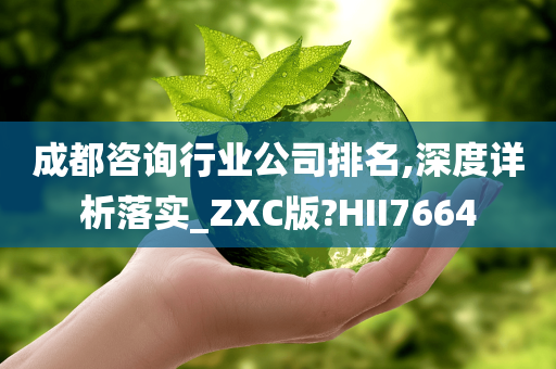 成都咨询行业公司排名,深度详析落实_ZXC版?HII7664