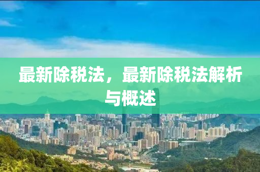 最新除税法，最新除税法解析与概述