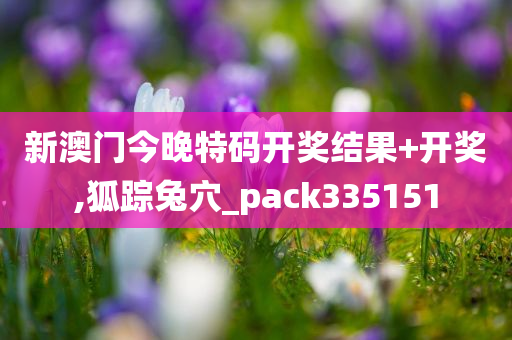新澳门今晚特码开奖结果+开奖,狐踪兔穴_pack335151