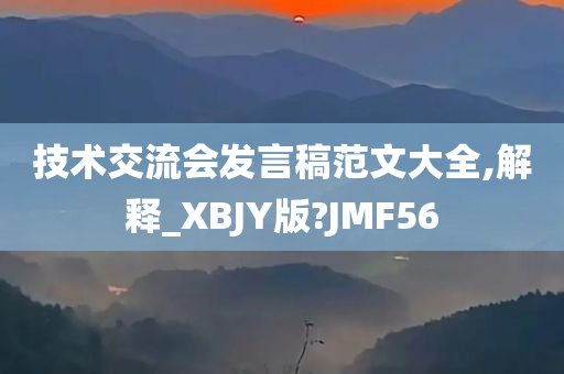 技术交流会发言稿范文大全,解释_XBJY版?JMF56