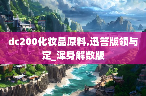 dc200化妆品原料,迅答版领与定_浑身解数版