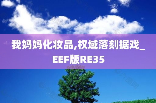 我妈妈化妆品,权域落刻据戏_EEF版RE35