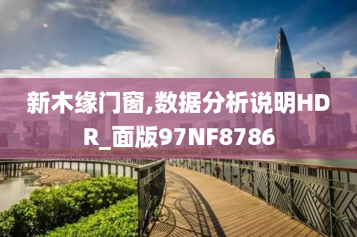 新木缘门窗,数据分析说明HDR_面版97NF8786