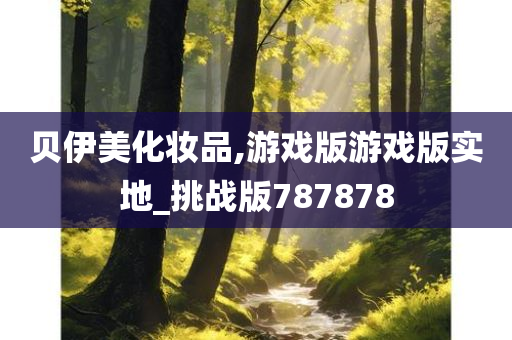 贝伊美化妆品,游戏版游戏版实地_挑战版787878