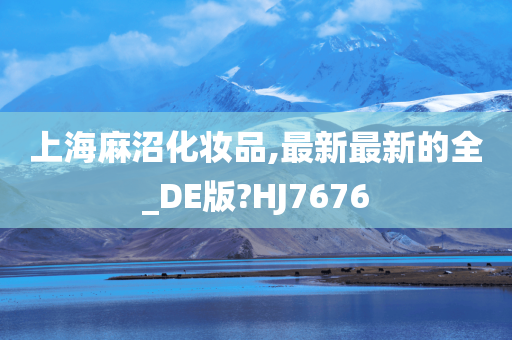 上海麻沼化妆品,最新最新的全_DE版?HJ7676