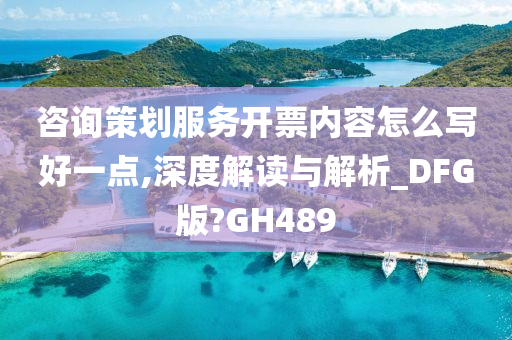 咨询策划服务开票内容怎么写好一点,深度解读与解析_DFG版?GH489