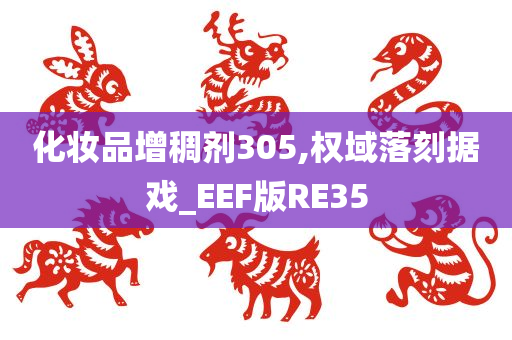 化妆品增稠剂305,权域落刻据戏_EEF版RE35