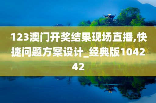 123澳门开奖结果现场直播,快捷问题方案设计_经典版104242