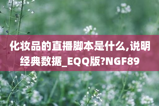 化妆品的直播脚本是什么,说明经典数据_EQQ版?NGF89