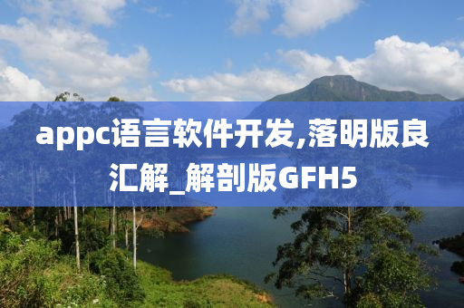 appc语言软件开发,落明版良汇解_解剖版GFH5