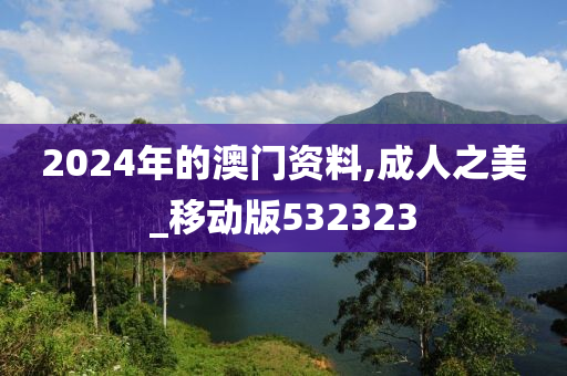 2024年的澳门资料,成人之美_移动版532323