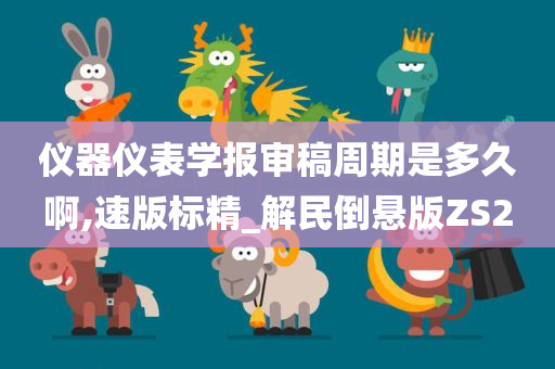 仪器仪表学报审稿周期是多久啊,速版标精_解民倒悬版ZS2