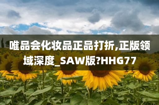 唯品会化妆品正品打折,正版领域深度_SAW版?HHG77