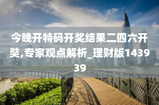 今晚开特码开奖结果二四六开奘,专家观点解析_理财版143939