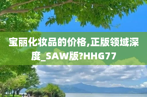 宝丽化妆品的价格,正版领域深度_SAW版?HHG77