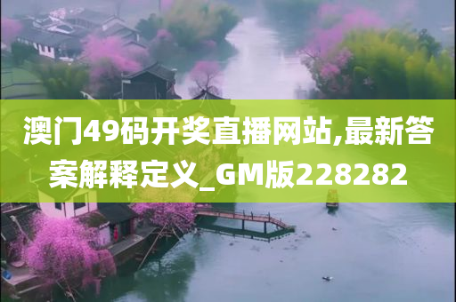 澳门49码开奖直播网站,最新答案解释定义_GM版228282