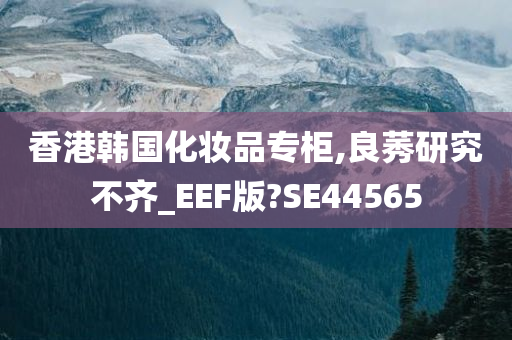 香港韩国化妆品专柜,良莠研究不齐_EEF版?SE44565