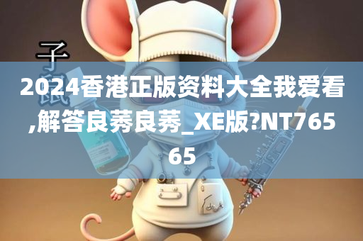 2024香港正版资料大全我爱看,解答良莠良莠_XE版?NT76565