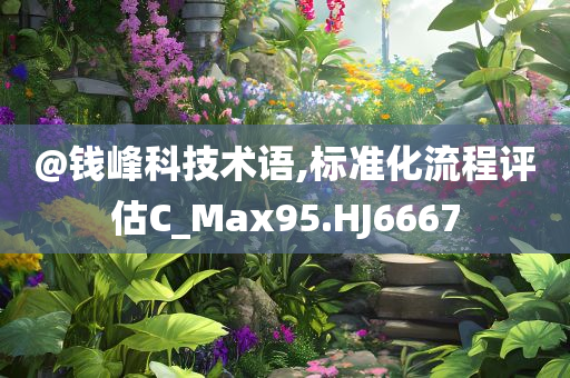 @钱峰科技术语,标准化流程评今晚必出三肖2025_2025新澳门精准免费提供·精确判断估C_Max95.HJ6667