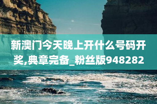 新澳门今天晚上开什么号码开奖,典章完备_粉丝版948282