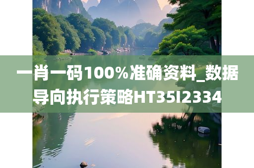 一肖一码100%准确资料_数据导向执行策略HT35I2334