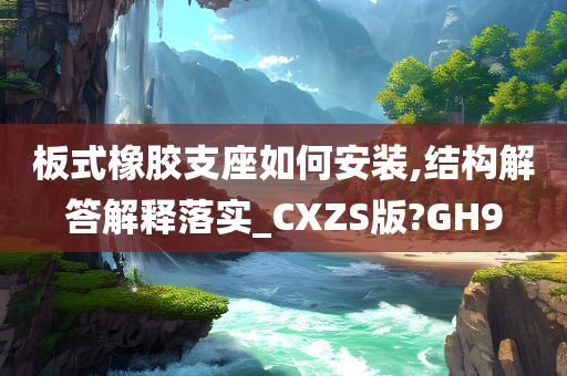 板式橡胶支座如何安装,结构解答解释落实_CXZS版?GH9