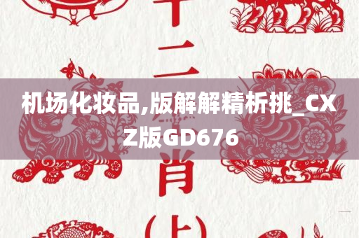 机场化妆品,版解解精析挑_CXZ版GD676