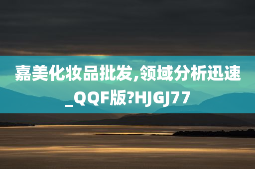 嘉美化妆品批发,领域分析迅速_QQF版?HJGJ77