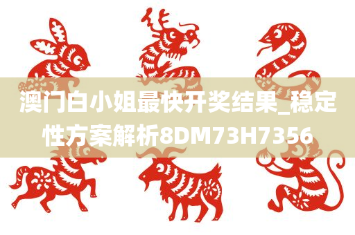 澳门白小姐最快开奖结果_稳定性方案解析8DM73H7356