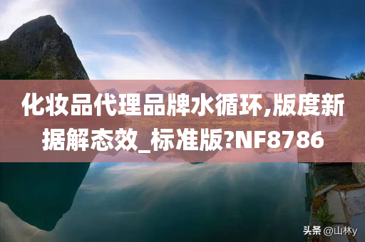 化妆品代理品牌水循环,版度新据解态效_标准版?NF8786