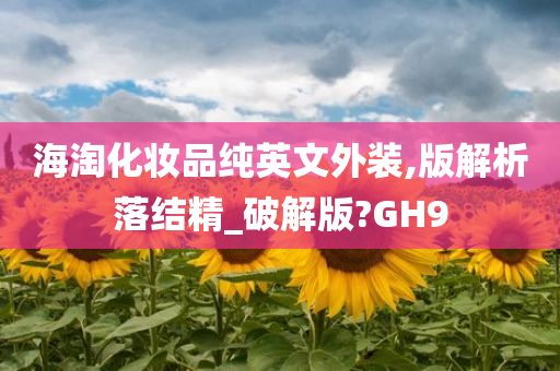 海淘化妆品纯英文外装,版解析落结精_破解版?GH9今晚必出三肖2025_2025新澳门精准免费提供·精确判断