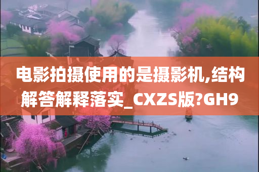 电影拍摄使用的是摄影机,结构解答解释落实_CXZS版?GH9