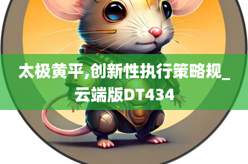 太极黄平,创新性执行策略规_云端版DT434