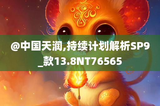 @中国天润,持续计划解析SP9_款13.8NT76565