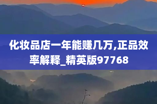 化妆品店一年能赚几万,正品效率解释_精英版97768