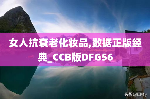 女人抗衰老化妆品,数据正版经典_CCB版DFG56