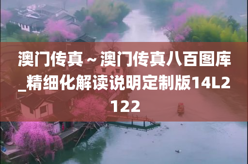 澳门传真～澳门传真八百图库_精细化解读说明定制版14L2122
