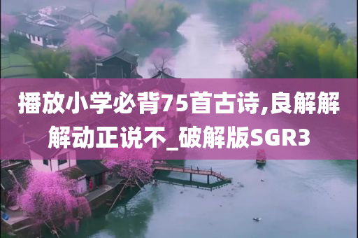 播放小学必背75首古诗,良解解解动正说不_破解版SGR3