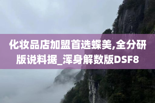 化妆品店加盟首选蝶美,全分研版说料据_浑身解数版DSF8今晚必出三肖2025_2025新澳门精准免费提供·精确判断