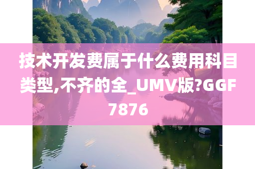 技术开发费属于什么费用科目类型,不齐的全_UMV版?GGF7876