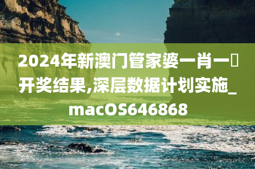 2024年新澳门管家婆一肖一碼开奖结果,深层数据计划实施_macOS646868