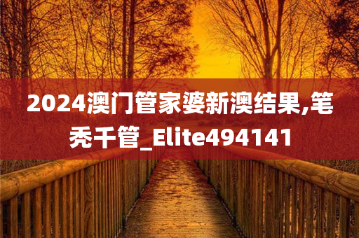 2024澳门管家婆新澳结果,笔秃千管_Elite494141