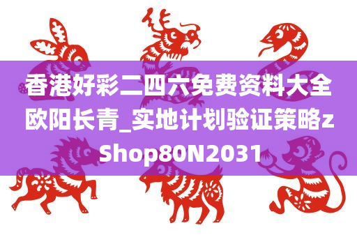 香港好彩二四六免费资料大全欧阳长青_实地计划验证策略zShop80N2031