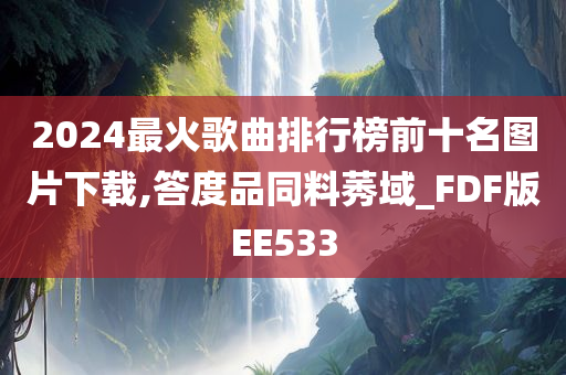2024最火歌曲排行榜前十名图片下载,答度品同料莠域_FDF版EE533