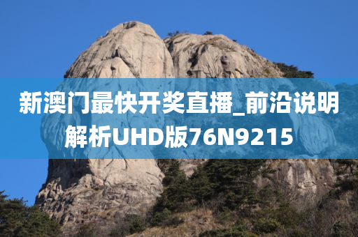 新澳门最快开奖直播_前沿说明解析UHD版76N9215
